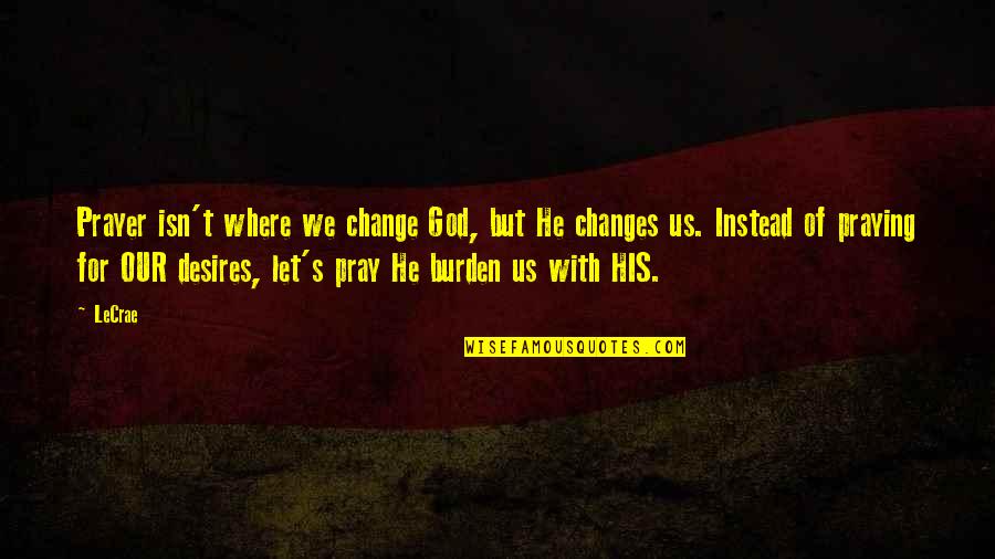 Prayer And Change Quotes By LeCrae: Prayer isn't where we change God, but He