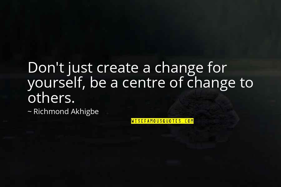 Prayer And Change Quotes By Richmond Akhigbe: Don't just create a change for yourself, be