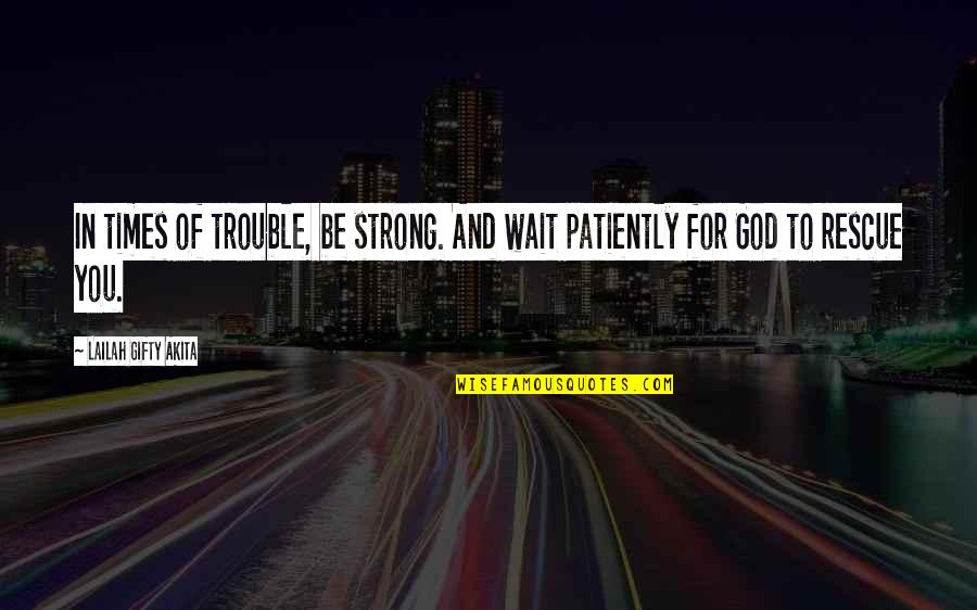 Prayer And Faith Quotes By Lailah Gifty Akita: In times of trouble, be strong. And wait