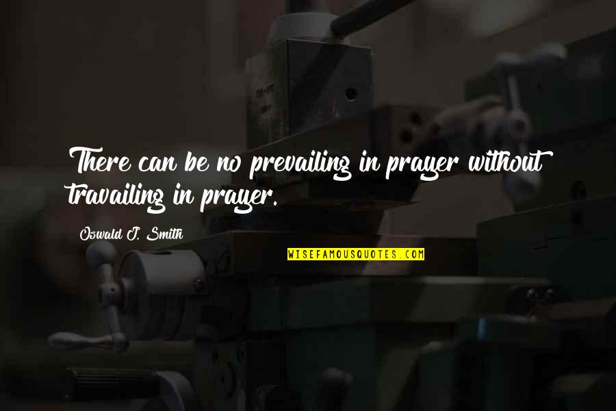 Prayer And Revival Quotes By Oswald J. Smith: There can be no prevailing in prayer without