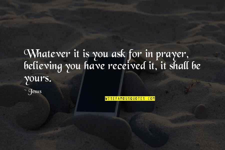 Prayer In The Bible Quotes By Jesus: Whatever it is you ask for in prayer,