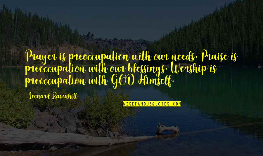 Prayer Leonard Ravenhill Quotes By Leonard Ravenhill: Prayer is preoccupation with our needs. Praise is