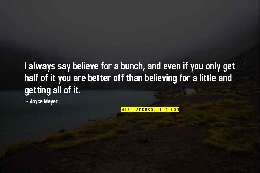 Prayer To Get Better Quotes By Joyce Meyer: I always say believe for a bunch, and