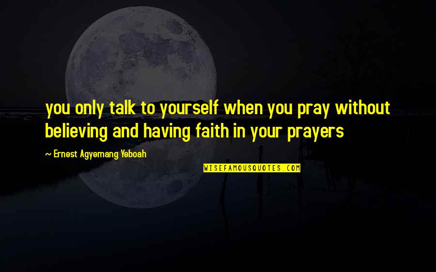 Prayers And Quotes By Ernest Agyemang Yeboah: you only talk to yourself when you pray