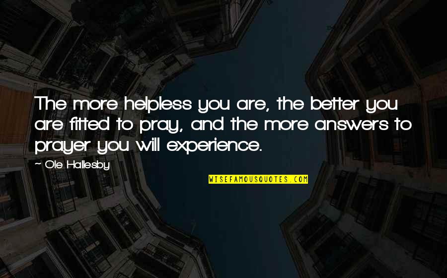 Praying For Answers Quotes By Ole Hallesby: The more helpless you are, the better you