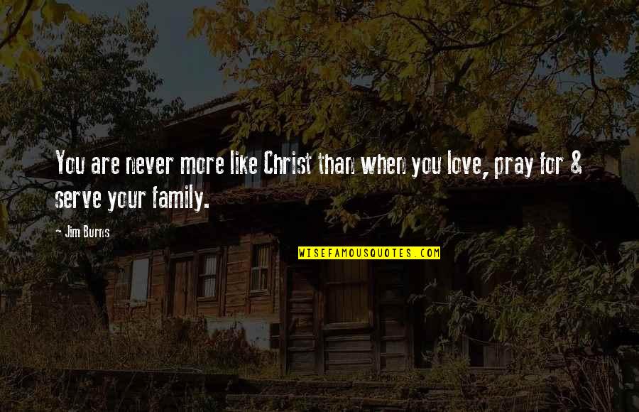 Praying For Family Quotes By Jim Burns: You are never more like Christ than when