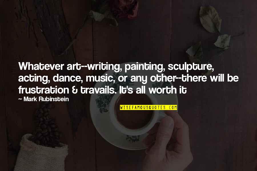 Praying For One Another Quotes By Mark Rubinstein: Whatever art--writing, painting, sculpture, acting, dance, music, or