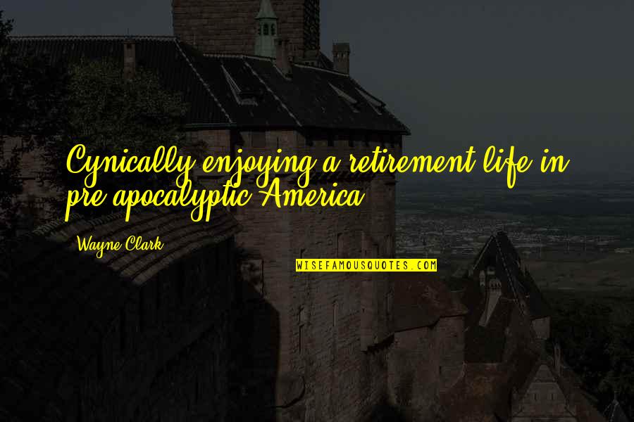 Pre Apocalyptic Quotes By Wayne Clark: Cynically enjoying a retirement life in pre-apocalyptic America.