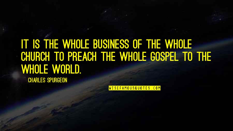 Preach The Gospel Quotes By Charles Spurgeon: It is the whole business of the whole