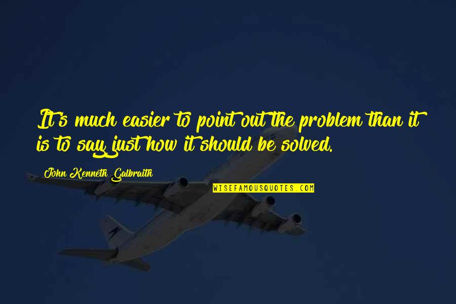 Preaux In Yazoo Quotes By John Kenneth Galbraith: It's much easier to point out the problem