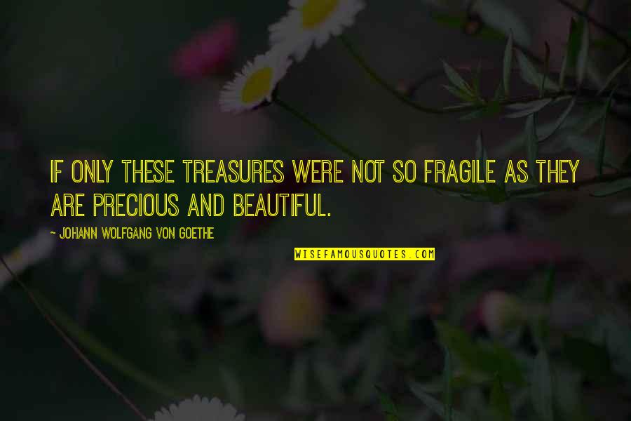 Precious Treasures Quotes By Johann Wolfgang Von Goethe: If only these treasures were not so fragile