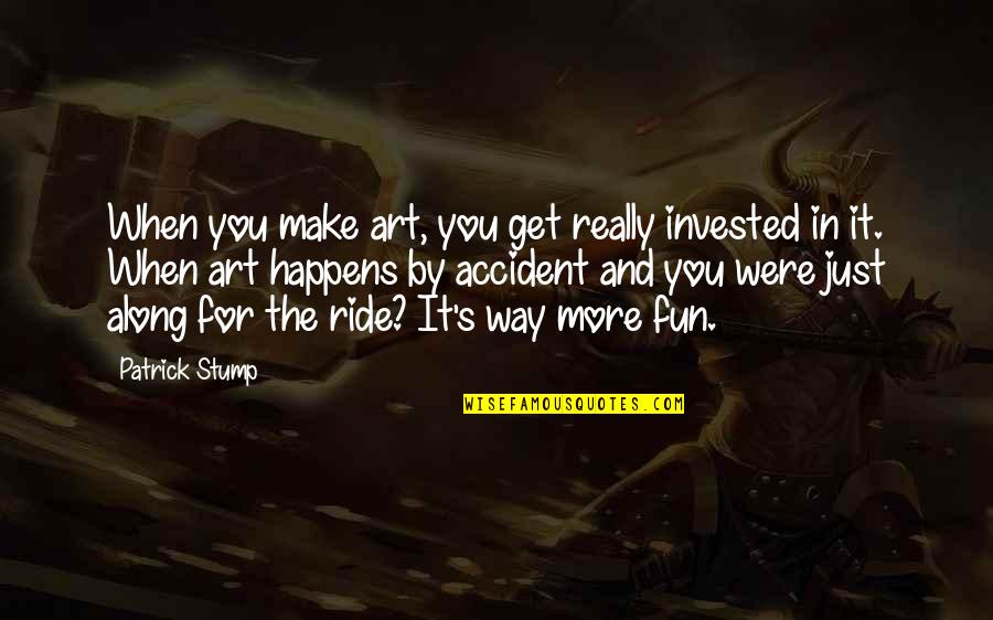 Predacity Quotes By Patrick Stump: When you make art, you get really invested