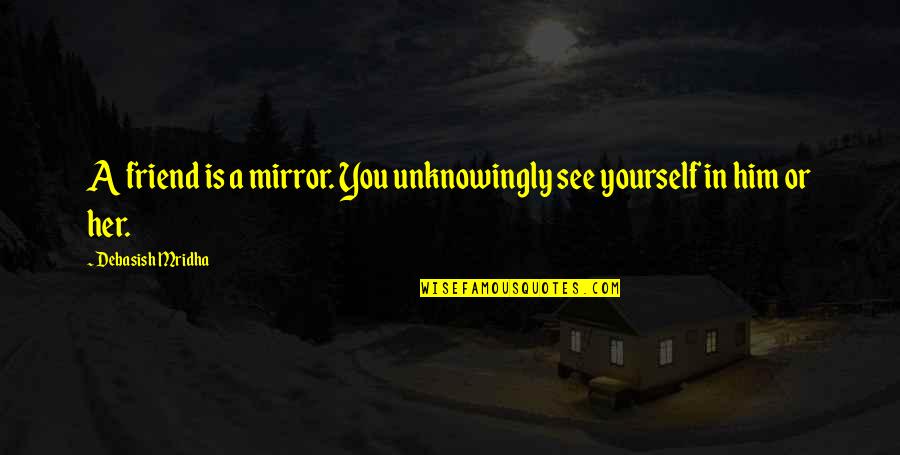 Predated Revenue Quotes By Debasish Mridha: A friend is a mirror. You unknowingly see