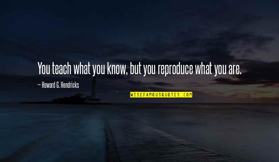 Predominance Test Quotes By Howard G. Hendricks: You teach what you know, but you reproduce