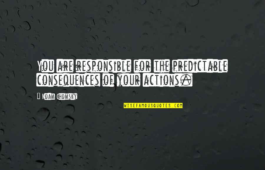 Preemie Quote Quotes By Noam Chomsky: You are responsible for the predictable consequences of