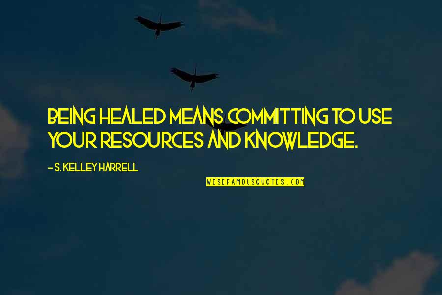 Preetha Reddy Quotes By S. Kelley Harrell: Being healed means committing to use your resources