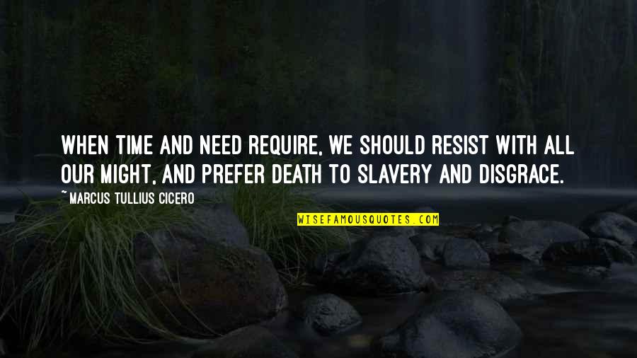 Prefer Death Quotes By Marcus Tullius Cicero: When time and need require, we should resist