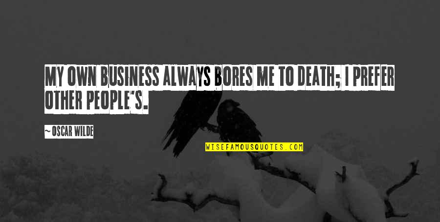 Prefer Death Quotes By Oscar Wilde: My own business always bores me to death;