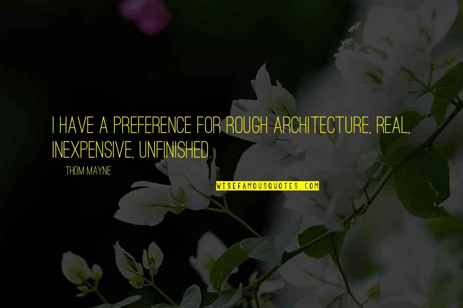 Preference Quotes By Thom Mayne: I have a preference for rough architecture, real,