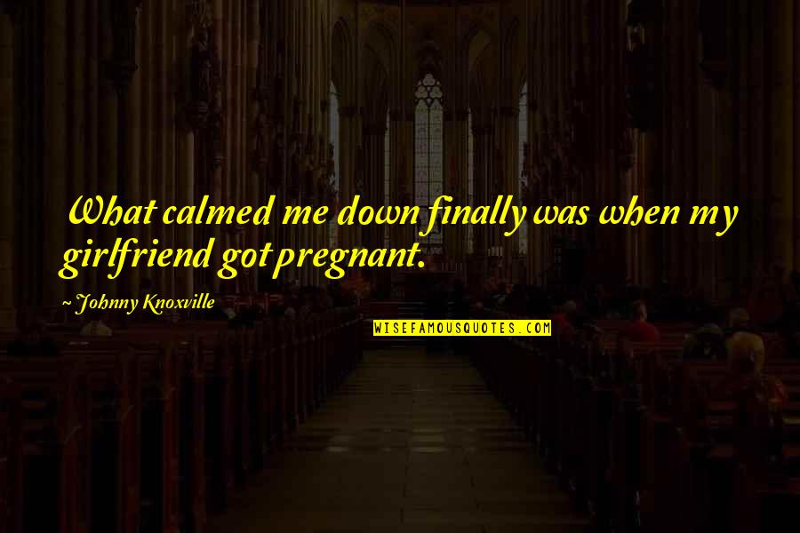 Pregnant Quotes By Johnny Knoxville: What calmed me down finally was when my