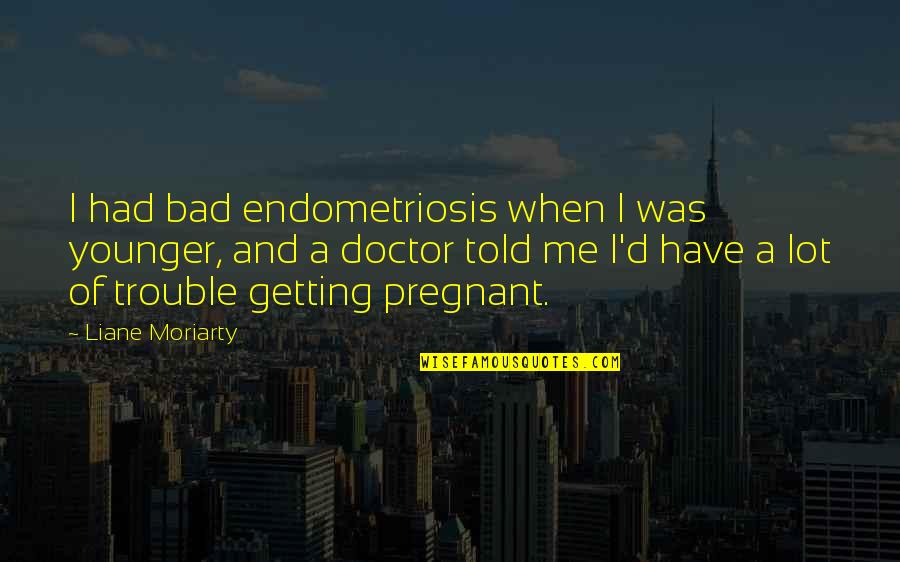 Pregnant Quotes By Liane Moriarty: I had bad endometriosis when I was younger,