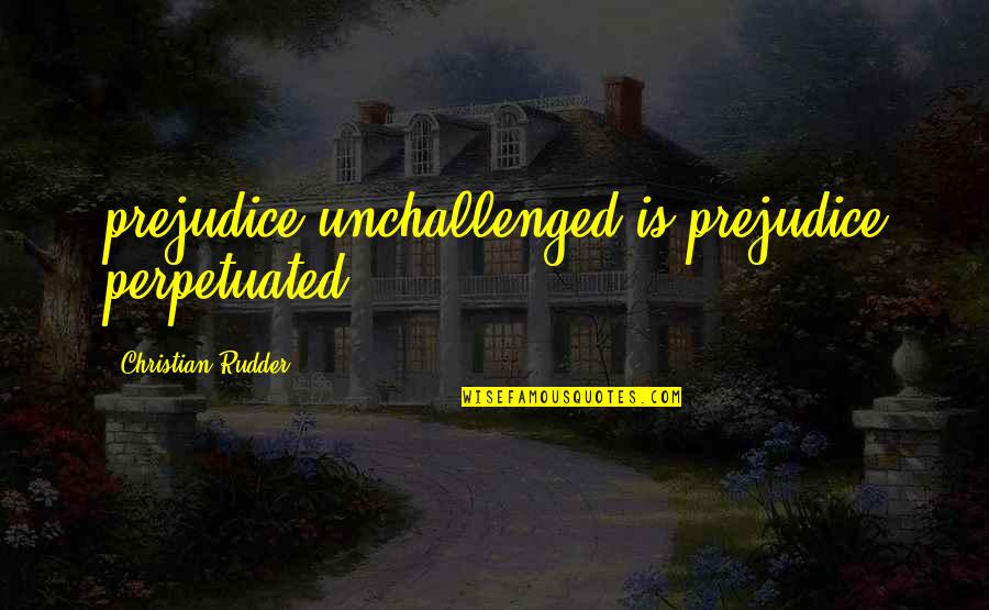 Prejudice Quotes By Christian Rudder: prejudice unchallenged is prejudice perpetuated.