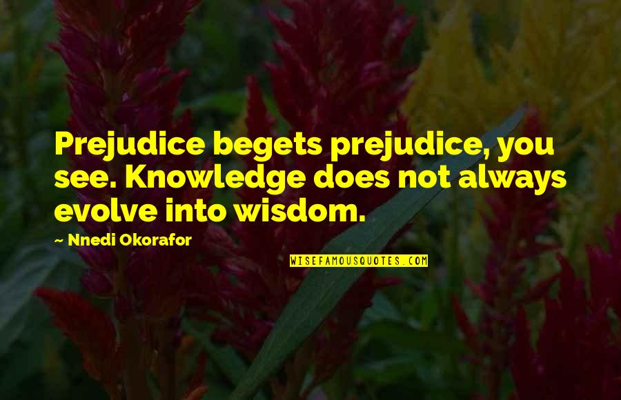 Prejudice Quotes By Nnedi Okorafor: Prejudice begets prejudice, you see. Knowledge does not