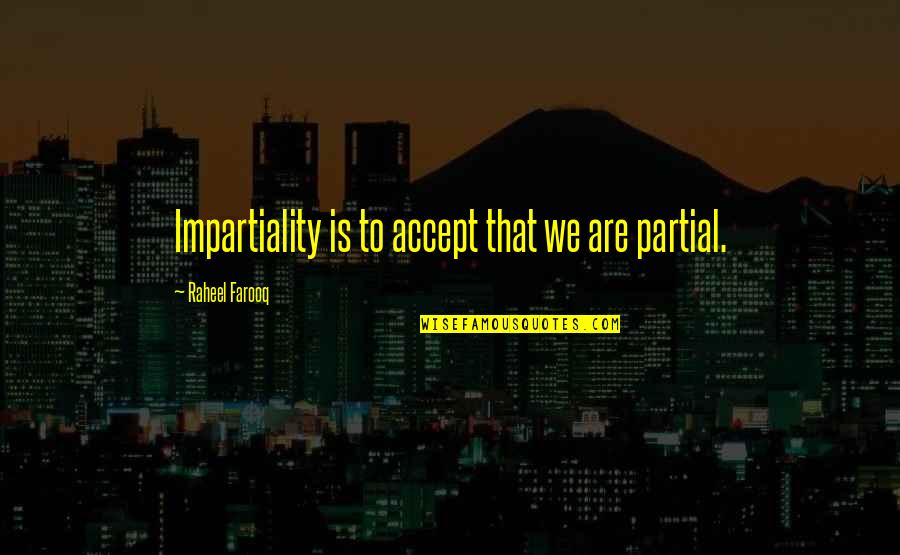 Prejudice Quotes By Raheel Farooq: Impartiality is to accept that we are partial.