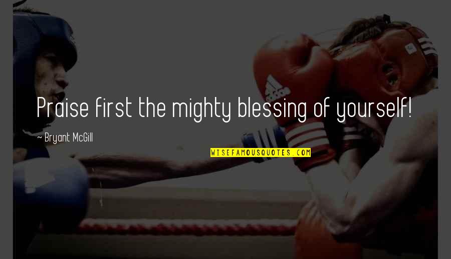 Prelutsky Books Quotes By Bryant McGill: Praise first the mighty blessing of yourself!