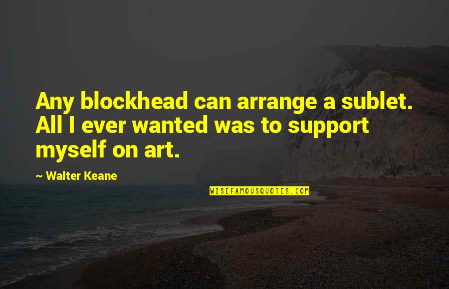 Premkumar Balasubramaniam Quotes By Walter Keane: Any blockhead can arrange a sublet. All I