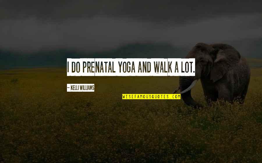 Prenatal Quotes By Kelli Williams: I do prenatal yoga and walk a lot.