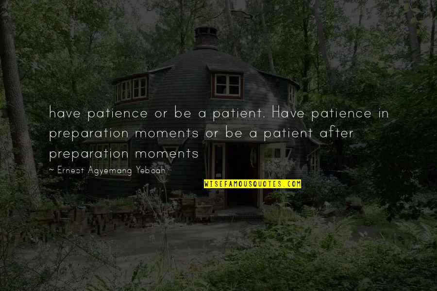 Preparation Is Quote Quotes By Ernest Agyemang Yeboah: have patience or be a patient. Have patience