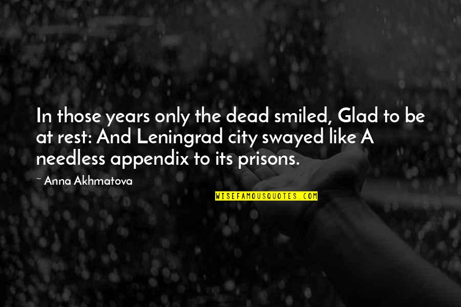 Preparatory Leave Quotes By Anna Akhmatova: In those years only the dead smiled, Glad