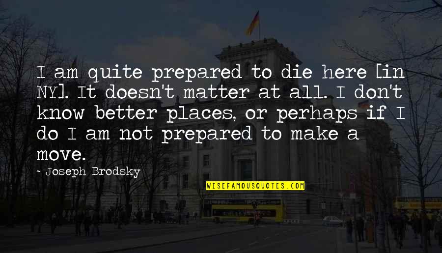 Prepared To Die Quotes By Joseph Brodsky: I am quite prepared to die here [in