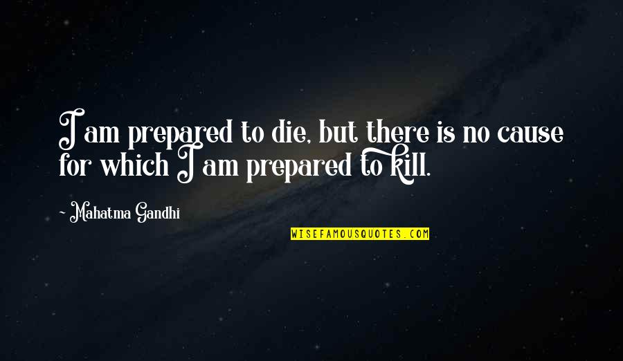 Prepared To Die Quotes By Mahatma Gandhi: I am prepared to die, but there is