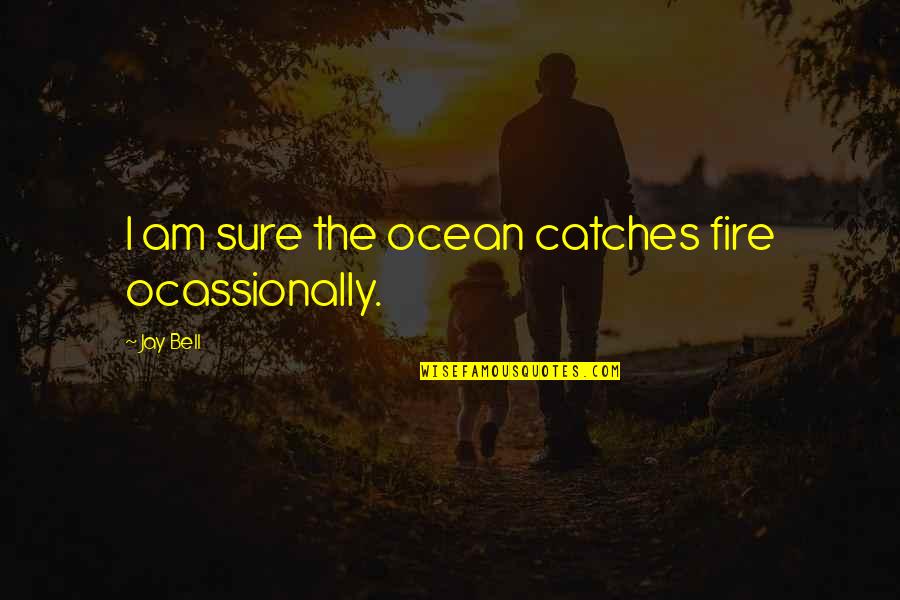 Preparedness Bible Quotes By Jay Bell: I am sure the ocean catches fire ocassionally.