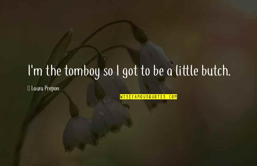 Prepon Laura Quotes By Laura Prepon: I'm the tomboy so I got to be