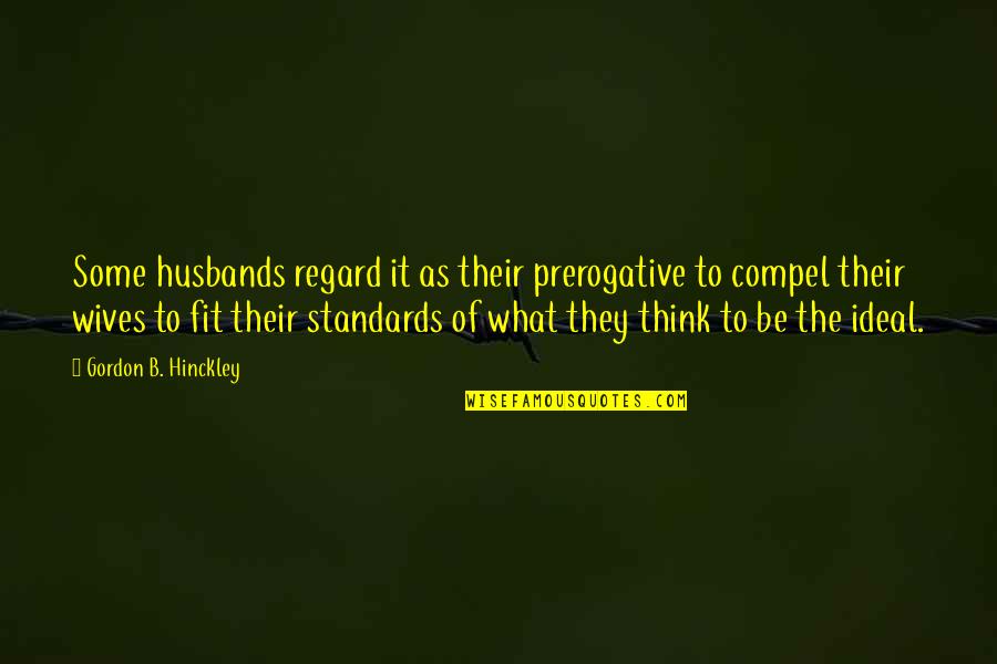 Prerogative Quotes By Gordon B. Hinckley: Some husbands regard it as their prerogative to