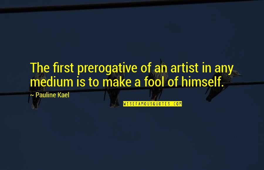 Prerogative Quotes By Pauline Kael: The first prerogative of an artist in any