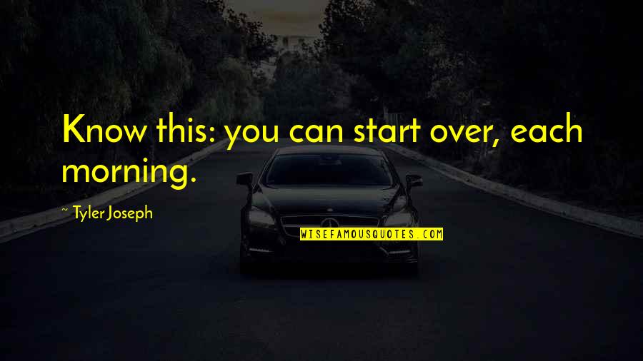 Prescott Schools Quotes By Tyler Joseph: Know this: you can start over, each morning.