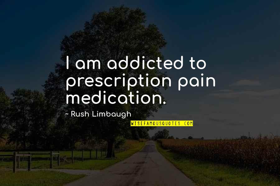 Prescription Quotes By Rush Limbaugh: I am addicted to prescription pain medication.