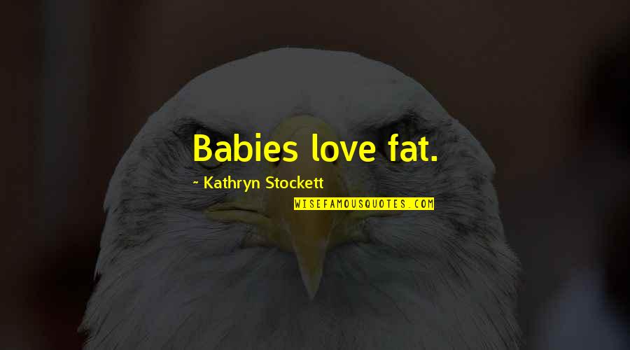 Presencia Definicion Quotes By Kathryn Stockett: Babies love fat.