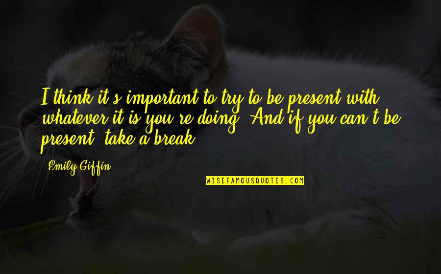 Present Is Important Quotes By Emily Giffin: I think it's important to try to be