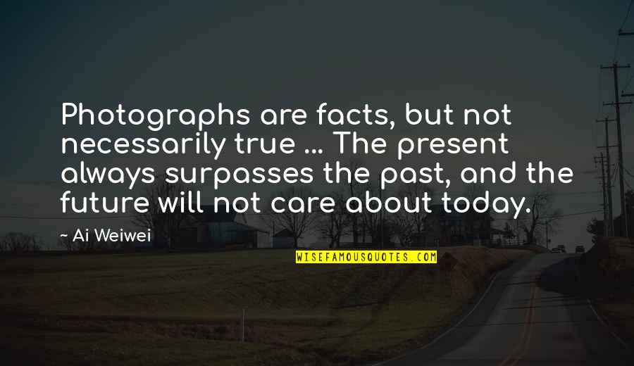 Present Not Past Quotes By Ai Weiwei: Photographs are facts, but not necessarily true ...