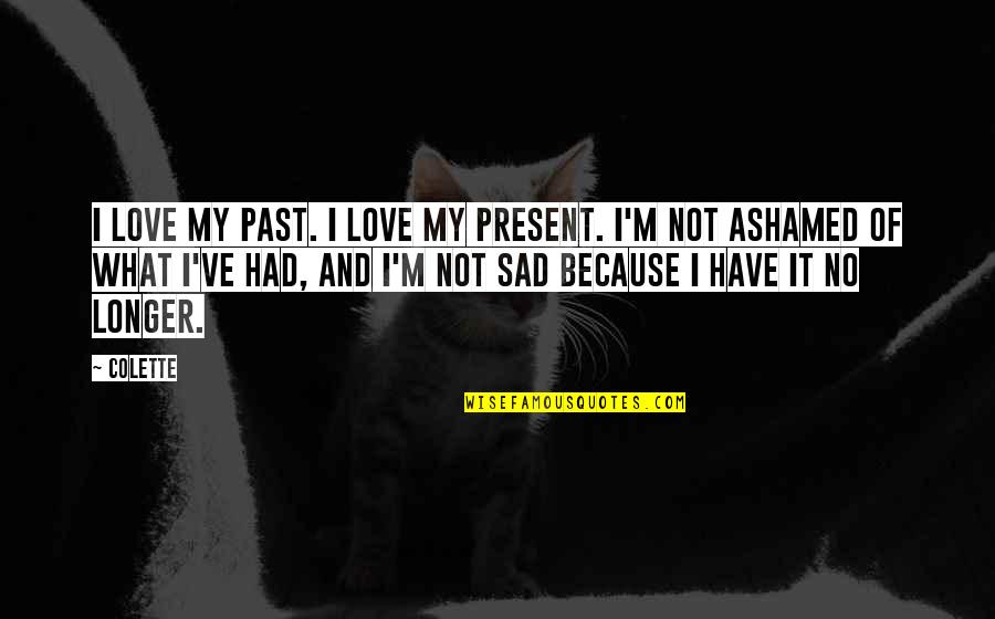 Present Not Past Quotes By Colette: I love my past. I love my present.