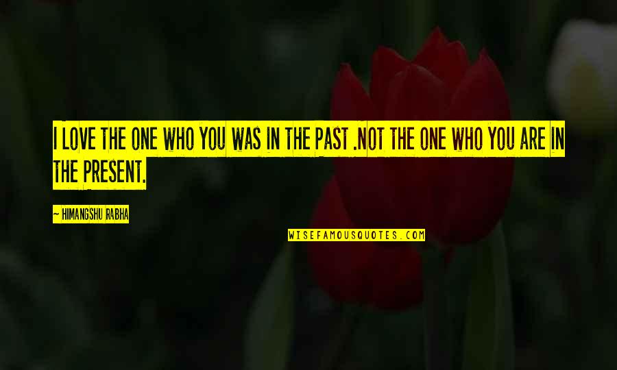 Present Not Past Quotes By Himangshu Rabha: I Love the one who you was in