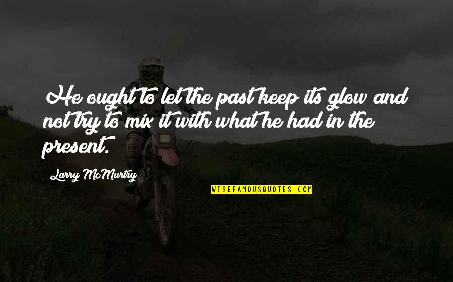 Present Not Past Quotes By Larry McMurtry: He ought to let the past keep its