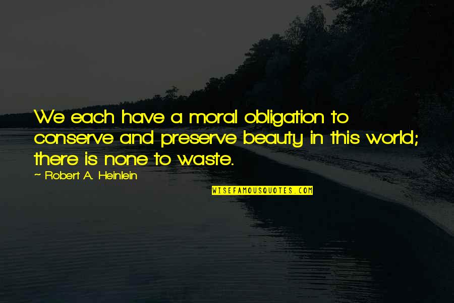 Preserve Quotes By Robert A. Heinlein: We each have a moral obligation to conserve