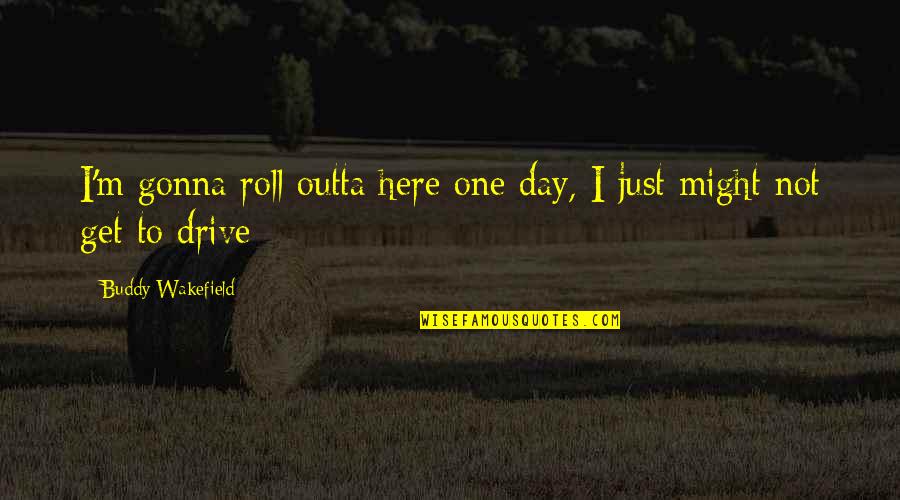 Presheva Jone Quotes By Buddy Wakefield: I'm gonna roll outta here one day, I