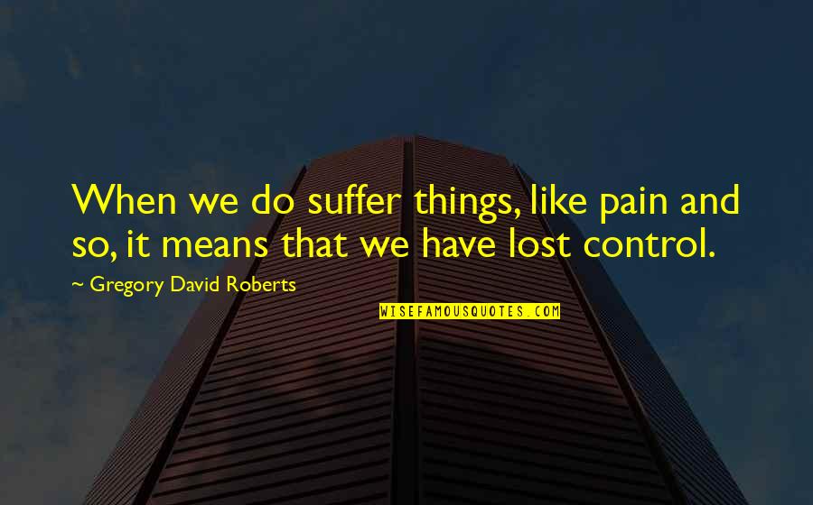 Pressplay Quotes By Gregory David Roberts: When we do suffer things, like pain and